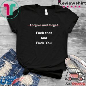 Forgive and forget fuck that and fuck you Tee Shirt