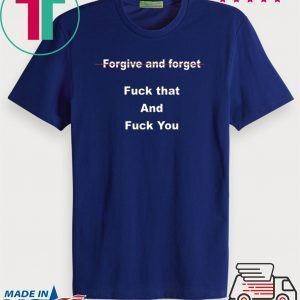 Forgive and forget fuck that and fuck you Tee Shirt