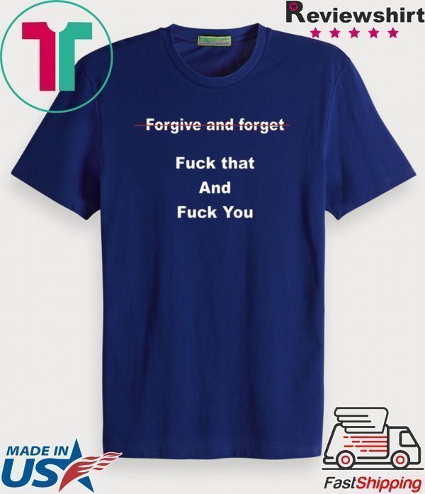 Forgive and forget fuck that and fuck you Tee Shirt