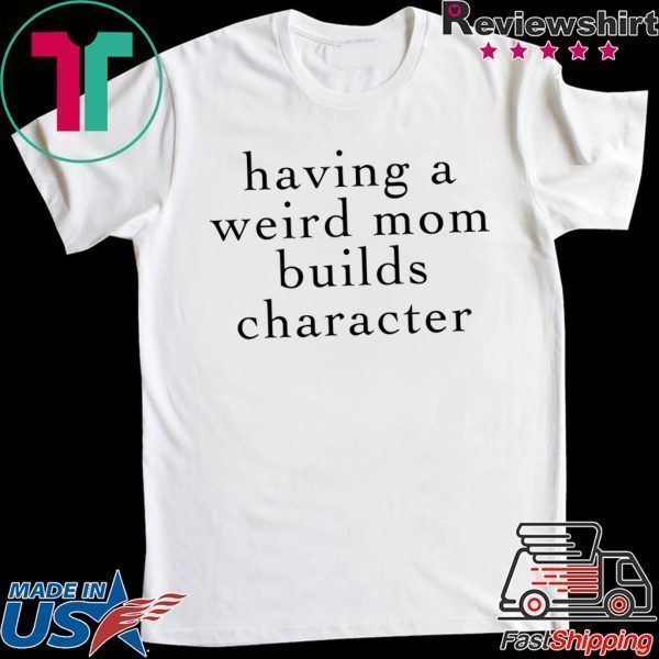 Having A Weird Mom Builds Character Tee Shirts