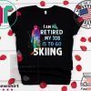 I Am Retired My Job Is To Go Sking Tee Shirts