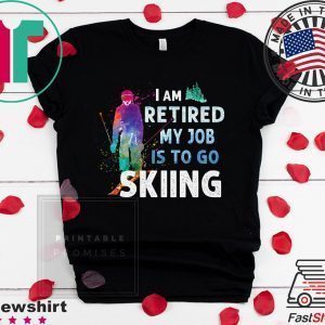 I Am Retired My Job Is To Go Sking Tee Shirts