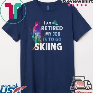 I Am Retired My Job Is To Go Sking Tee Shirts