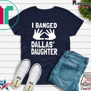 I Banged Dallas' Daughter Tee Shirts
