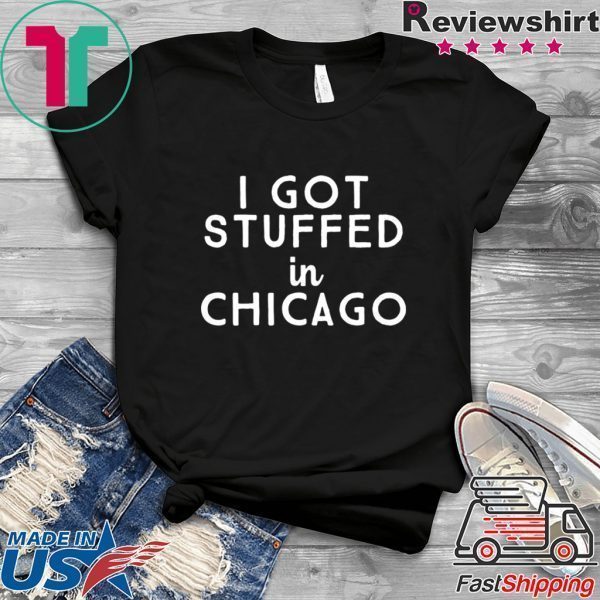 I Got Stuffed In Chicago Shirts
