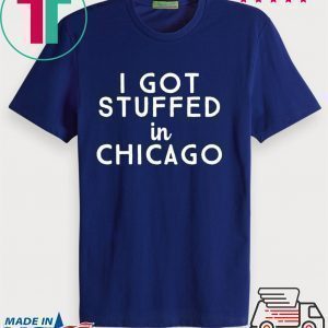 I Got Stuffed In Chicago Shirts
