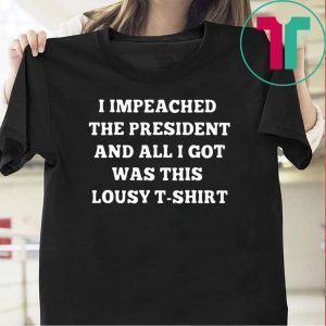 I Impeached The President I Got Was This Lousy Shirt