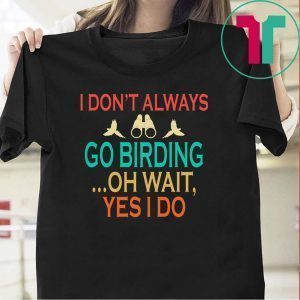 I don't always go birding oh wait yes i do Tee Shirts