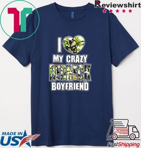 I love my crazy redneck boyfriend Tee Shirt