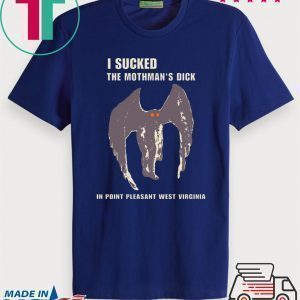 I sucked the Mothman’s dick in point pleasant west Virginia Shirts