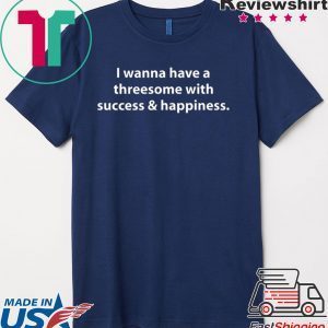 I wanna have a threesome with success happiness Tee Shirts