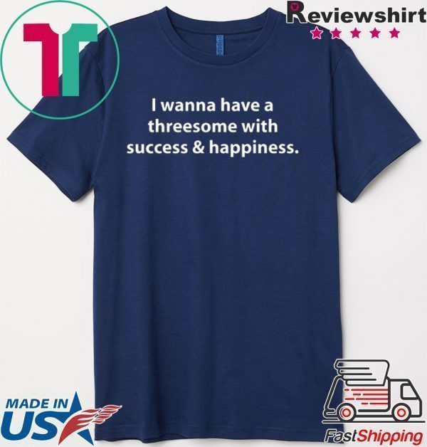 I wanna have a threesome with success happiness Tee Shirts