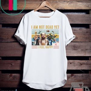 Iam Not Dead Yet I Feel Happy Tee Shirts