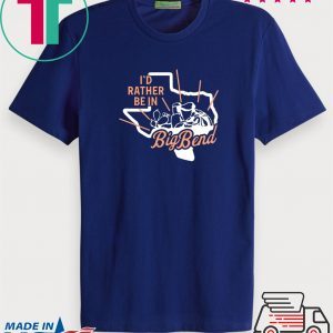 I'd Rather Be In Big Bend Tee Shirts