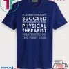 If At First You Don't Succeed Try Doing What Your Physical Therapist Told Tee Shirts