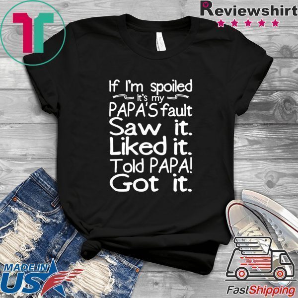 If I'm spoiled Papa's fault Saw it Liked it Told Papa Got it Tee Shirt