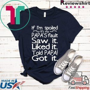 If I'm spoiled Papa's fault Saw it Liked it Told Papa Got it Tee Shirt
