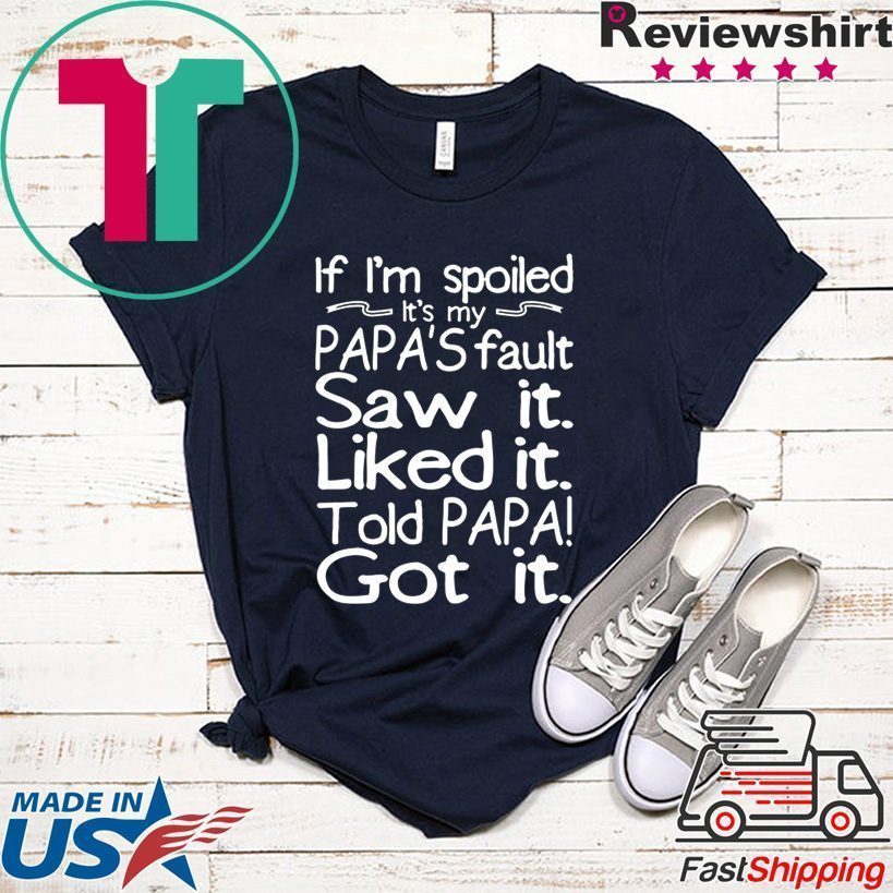 If I'm spoiled Papa's fault Saw it Liked it Told Papa Got it Tee Shirt ...