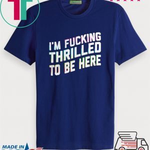 Im Fucking Thrilled To Be Here Tee Shirt