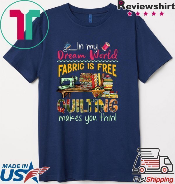 In my Dream world Fabric is free Quilting makes you thin Tee Shirt