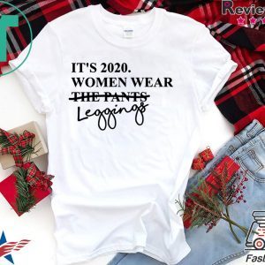 It's 2020 Women Wear Leggings Not Pants Tee Shirts