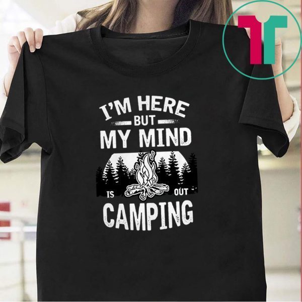 I’m Here But My Mind Is Out Camping Tee Shirts