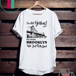 I’m Not Yelling I’m From Brooklyn We Just Talk Loud Tee Shirts