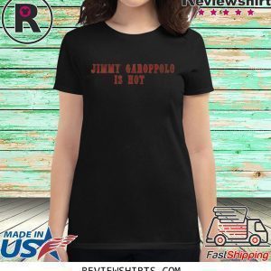 Jimmy Garoppolo Is Hot Tee Shirt