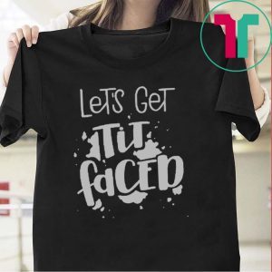 Lets Get Tit Faced Tee Shirt