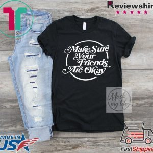 Make Sure Your Friends Are Okay Tee Shirts