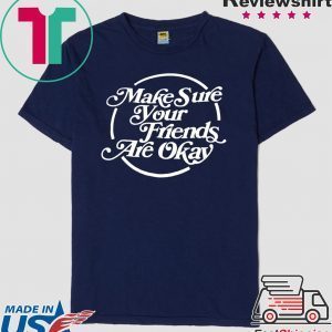 Make Sure Your Friends Are Okay Tee Shirts