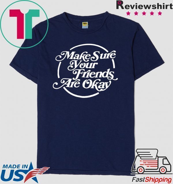 Make Sure Your Friends Are Okay Tee Shirts