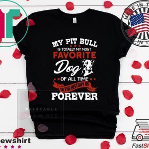 My Pit Bull Is Totall My Most Favorite Dog Of All Time Tee Shirts