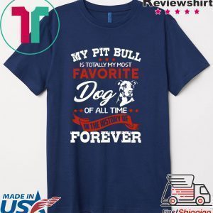 My Pit Bull Is Totall My Most Favorite Dog Of All Time Tee Shirts