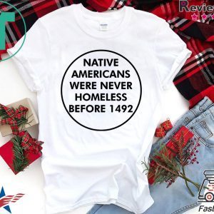Native Americans Were Never Homeless Before 1492 Tee Shirts