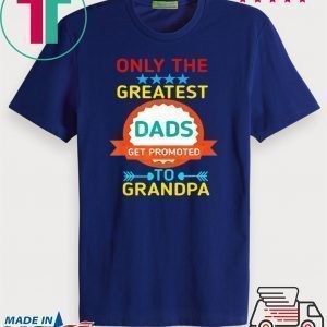 Only The Greatest Dads Get Promoted To Grandpa Tee Shirts