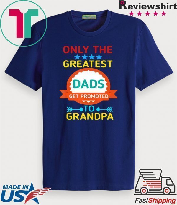 Only The Greatest Dads Get Promoted To Grandpa Tee Shirts