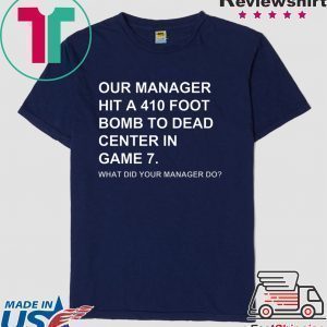 Our Manager Hit A 410 Foot Bomb To Dead Center In Game 7 Tee Shirts