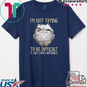 Owl im not trying to be difficult it just comes naturally Tee Shirt