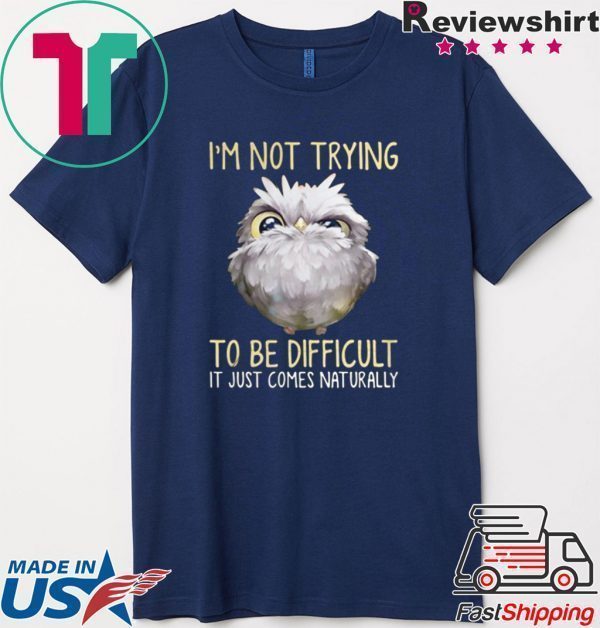 Owl im not trying to be difficult it just comes naturally Tee Shirt