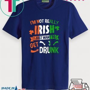 Patrick’s Day I’m not really Irish I just want to get drunk Tee Shirt