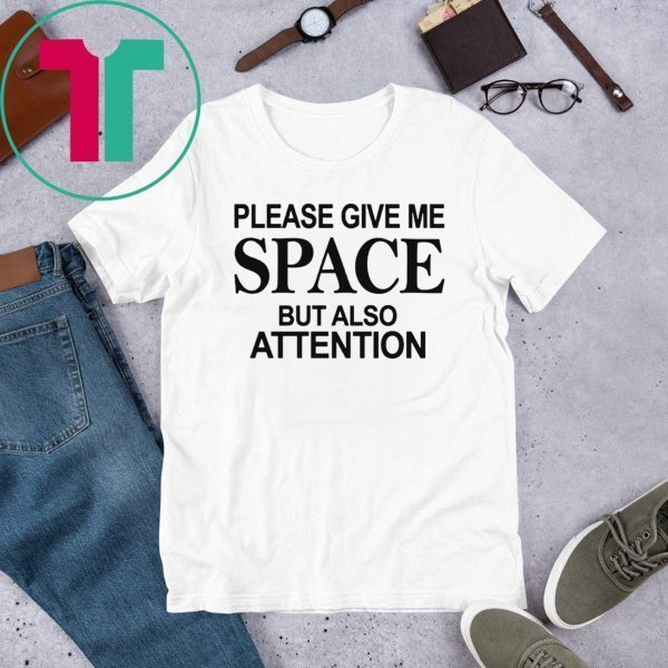 Please Give Me Space But Also Attention Shirt