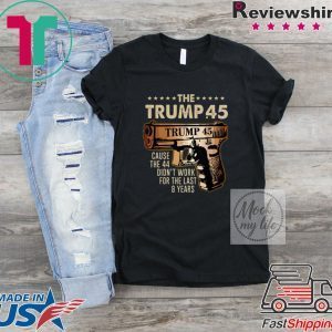 Pretty The Trump 45 cause the 44 didn’t work for the last 8 years Shirts