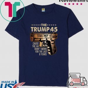 Pretty The Trump 45 cause the 44 didn’t work for the last 8 years Shirts