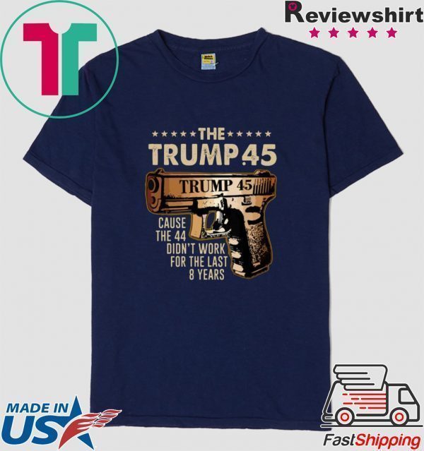 Pretty The Trump 45 cause the 44 didn’t work for the last 8 years Shirts