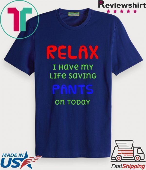 Relax I have my life saving pants on today Tee Shirts