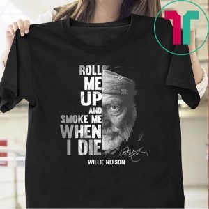 Roll Me Up And Smoke Me When I Die Tee Shirts