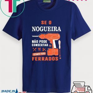 Se o Nogueira Não pode consertar estamos todos ferrados Tee Shirt