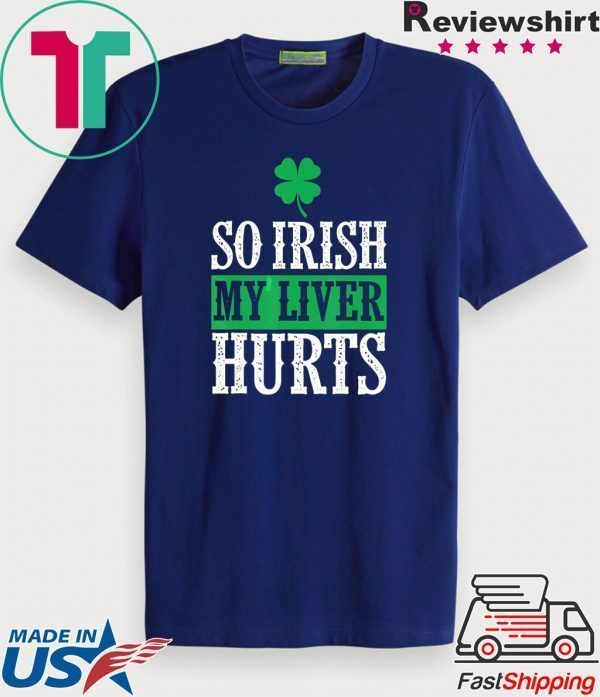 So Irish My Liver Hurts Shamrock St Patrick’s Day Lover Tee Shirts