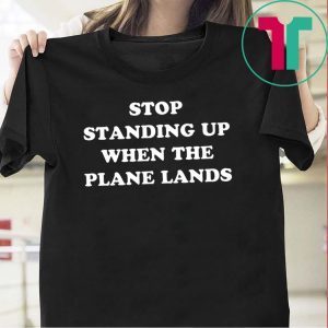 Stop Standing Up When The Plane Lands Tee Shirts